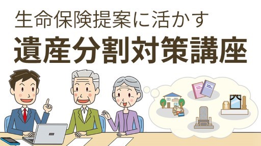 生命保険提案に活かす 遺産分割対策講座